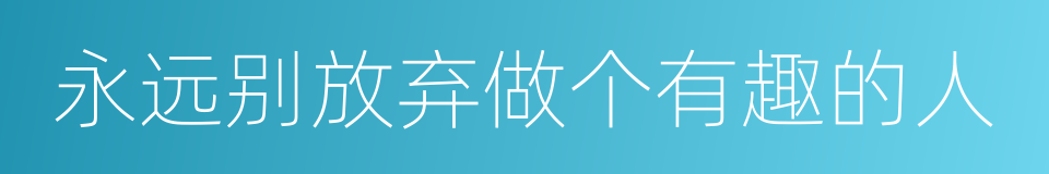 永远别放弃做个有趣的人的同义词