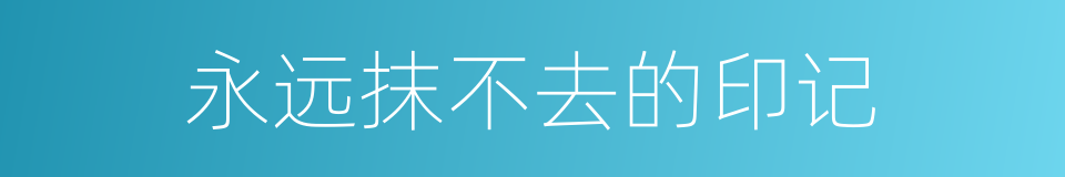 永远抹不去的印记的同义词