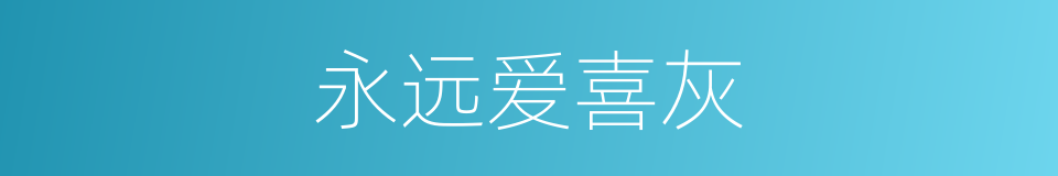 永远爱喜灰的同义词