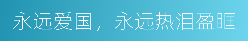 永远爱国，永远热泪盈眶的同义词