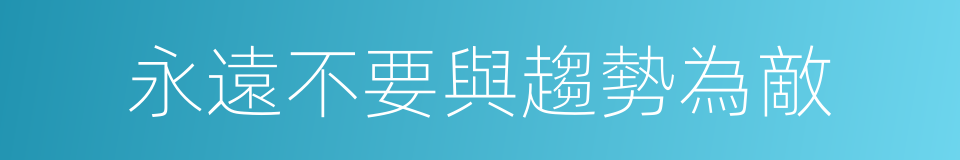 永遠不要與趨勢為敵的同義詞