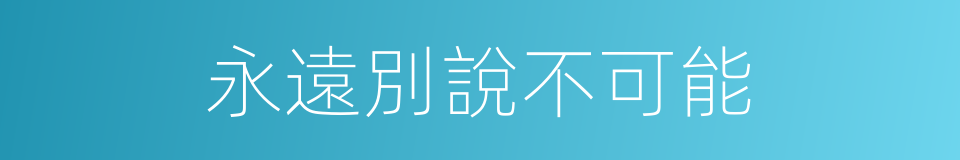 永遠別說不可能的同義詞