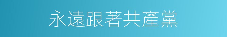 永遠跟著共產黨的同義詞