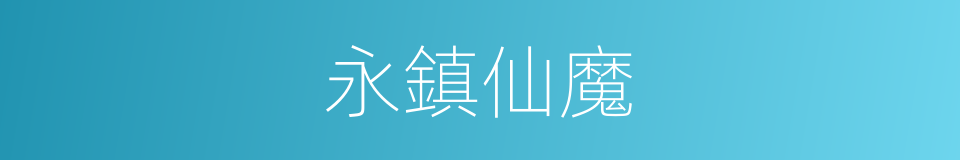 永鎮仙魔的同義詞