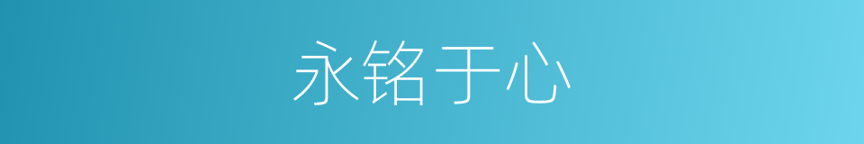 永铭于心的意思