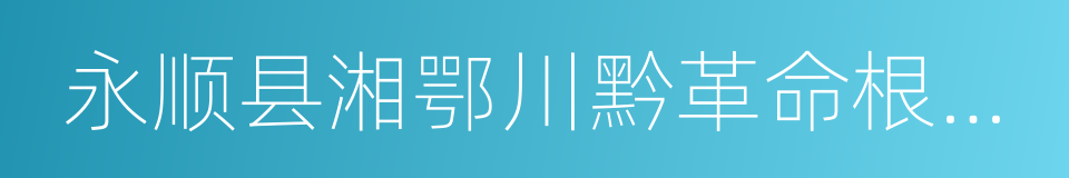 永顺县湘鄂川黔革命根据地旧址的同义词