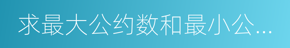 求最大公约数和最小公倍数的同义词