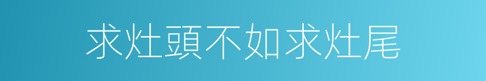 求灶頭不如求灶尾的同義詞