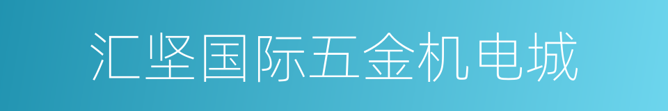 汇坚国际五金机电城的同义词