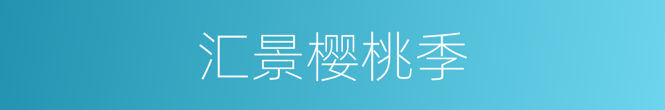 汇景樱桃季的同义词