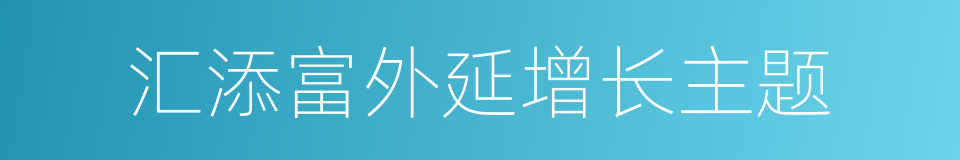 汇添富外延增长主题的同义词