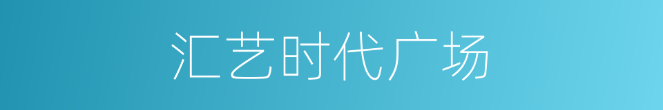 汇艺时代广场的同义词