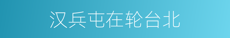 汉兵屯在轮台北的同义词