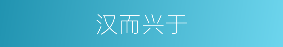 汉而兴于的同义词