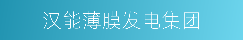 汉能薄膜发电集团的同义词
