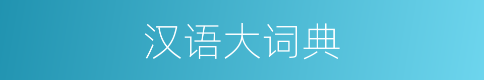 汉语大词典的意思