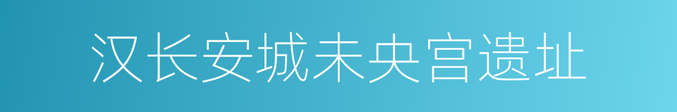 汉长安城未央宫遗址的同义词