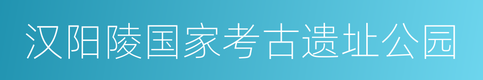 汉阳陵国家考古遗址公园的同义词