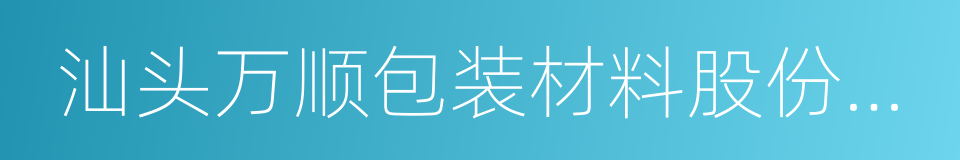 汕头万顺包装材料股份有限公司的同义词