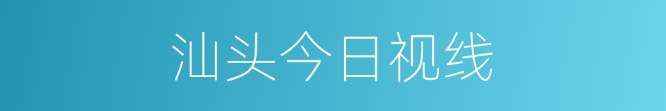 汕头今日视线的同义词