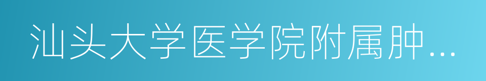 汕头大学医学院附属肿瘤医院的同义词