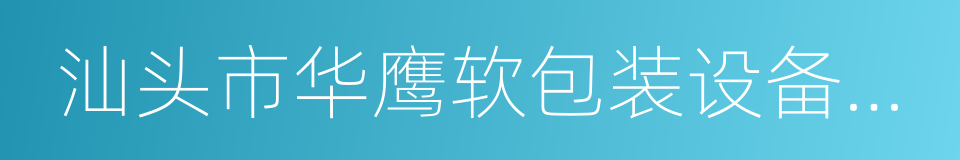 汕头市华鹰软包装设备总厂有限公司的同义词