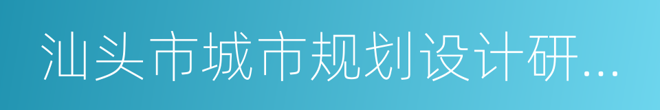 汕头市城市规划设计研究院的同义词