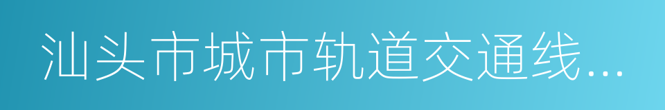 汕头市城市轨道交通线网规划的同义词