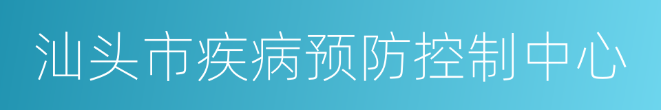 汕头市疾病预防控制中心的同义词