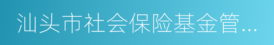 汕头市社会保险基金管理局的同义词