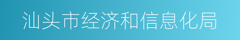 汕头市经济和信息化局的同义词