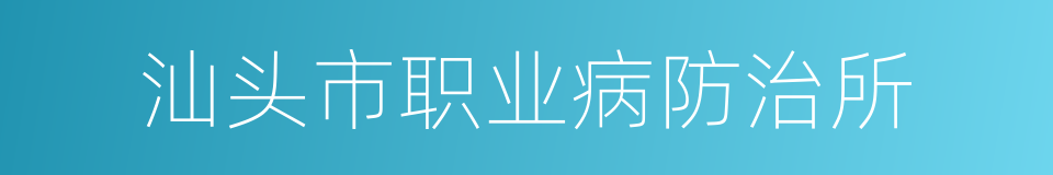 汕头市职业病防治所的同义词