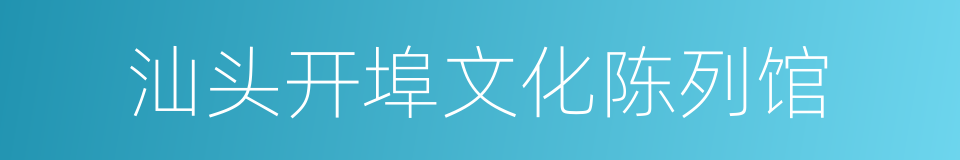 汕头开埠文化陈列馆的同义词