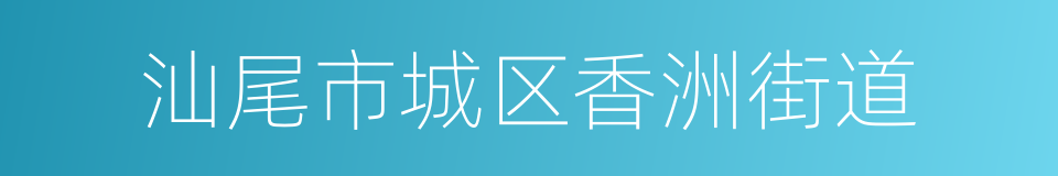 汕尾市城区香洲街道的同义词