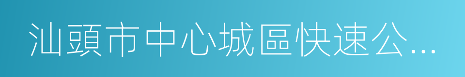 汕頭市中心城區快速公交線網規劃及實施方案的同義詞