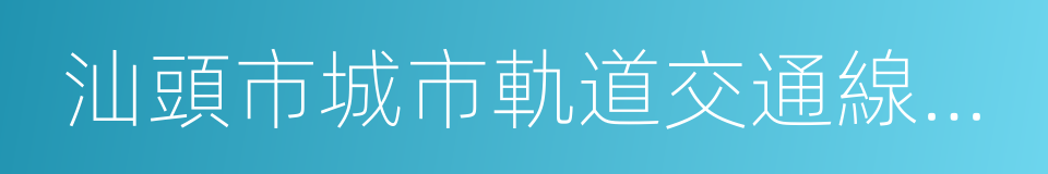 汕頭市城市軌道交通線網規劃的同義詞