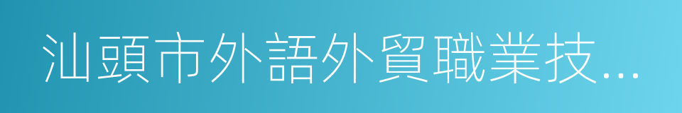 汕頭市外語外貿職業技術學校的同義詞