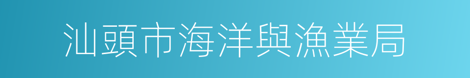 汕頭市海洋與漁業局的同義詞