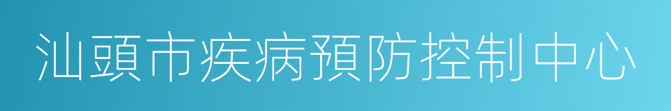 汕頭市疾病預防控制中心的同義詞