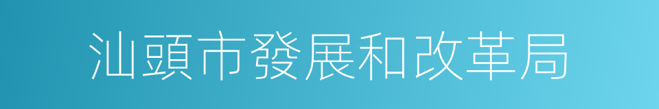 汕頭市發展和改革局的同義詞