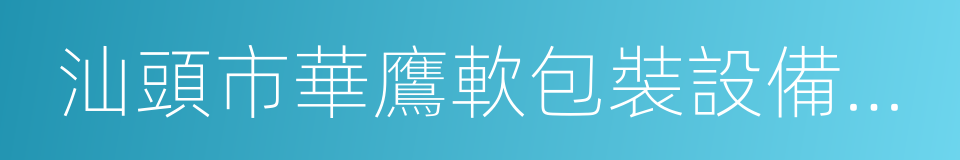 汕頭市華鷹軟包裝設備總廠有限公司的同義詞