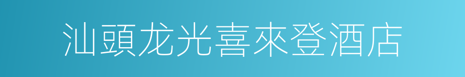 汕頭龙光喜來登酒店的同義詞