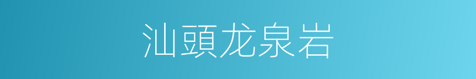 汕頭龙泉岩的同義詞