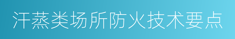 汗蒸类场所防火技术要点的同义词