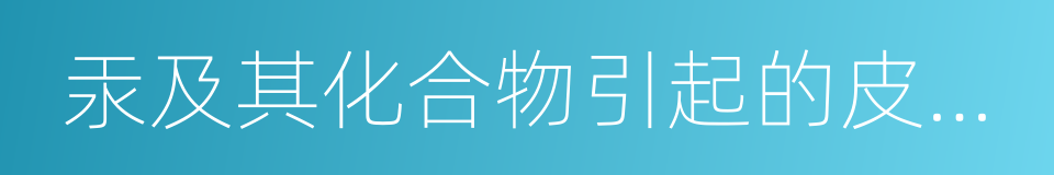 汞及其化合物引起的皮膚病的同義詞