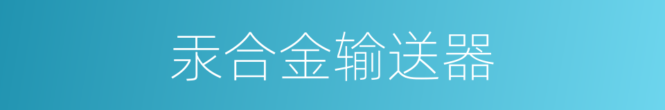 汞合金输送器的同义词