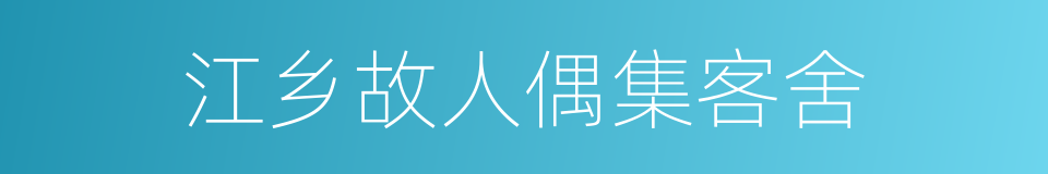 江乡故人偶集客舍的同义词