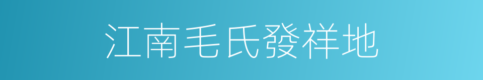 江南毛氏發祥地的同義詞