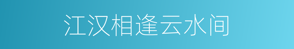 江汉相逢云水间的同义词