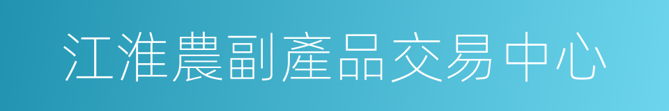 江淮農副產品交易中心的同義詞